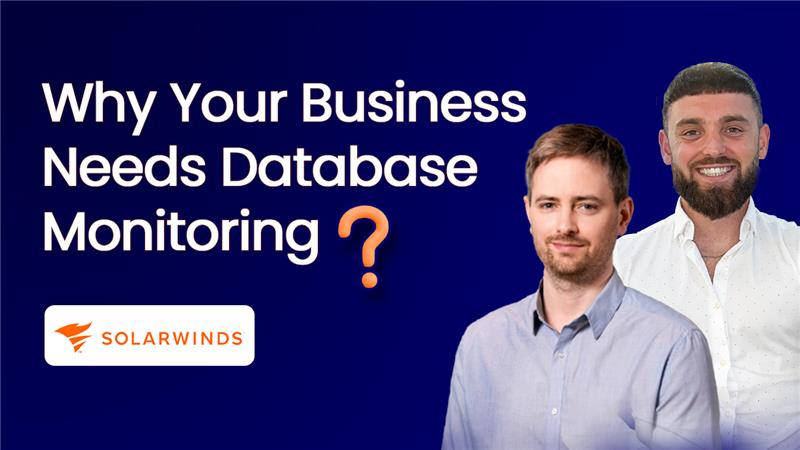 Why Your Business Needs Database Monitoring + Live Demo of SolarWinds Database Performance
