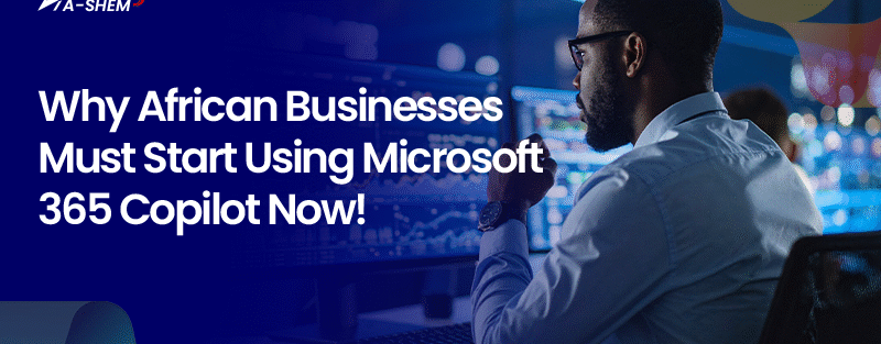 Why African Businesses Must Start Using Microsoft 365 Copilot Now!